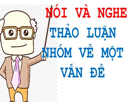 Bài giảng Ngữ văn 6 - Nói và nghe: Thảo luận nhóm về một vấn đề