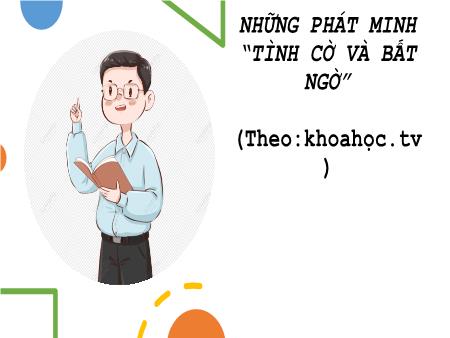 Bài giảng Ngữ Văn 6 - Văn bản: Những phát minh “Tình cờ và bất ngờ”