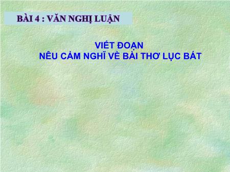 Bài giảng Ngữ văn 9 - Bài 4: Bài văn nghị luận - Viết đoạn nêu cảm nghĩ về bài thơ lục bát