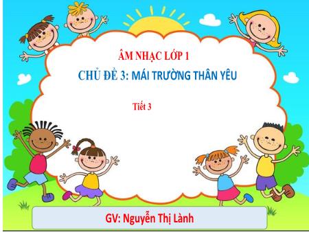 Bài giảng Âm nhạc 1 (Kết nối tri thức) - Chủ đề 3: Mái trường thân yêu - Tiết 3 - Nguyễn Thị Lành