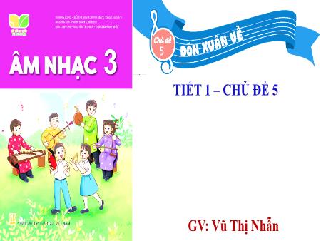 Bài giảng Âm nhạc 3 (Kết nối tri thức) - Chủ đề 5: Đón xuân về - Tiết 1 - Vũ Thị Nhẫn
