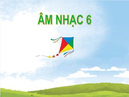 Bài giảng Âm nhạc 6 (Cánh diều) - Chủ đề 6: Ước mơ - Tiết 25