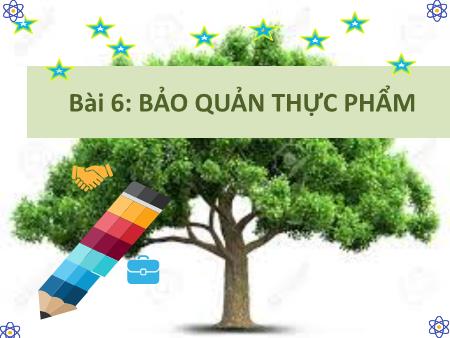 Bài giảng Công nghệ 6 (Cánh diều) - Bài 6: Bảo quản thực phẩm