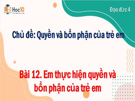 Bài giảng Đạo đức 4 - Bài 12. Em thực hiện quyền và bổn phận của trẻ em