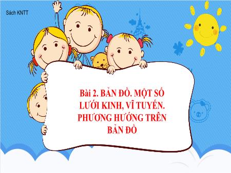 Bài giảng Địa lí 6 (Kết nối tri thức) - Bài 2: Bản đồ. Một số lưới kinh, vĩ tuyến. Phương hướng trên bản đồ