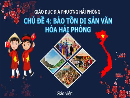 Bài giảng Giáo dục địa phương 7 - Chủ đề 4: Bảo tồn di sản văn hóa Hải Phòng