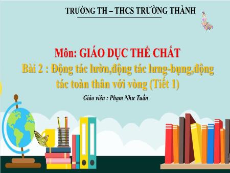 Bài giảng Giáo dục thể chất 4 (Kết nối tri thức) - Bài 2 : Động tác lườn,động tác lưng-bụng,động tác toàn thân với vòng (Tiết 1) - Phạm Như Tuấn