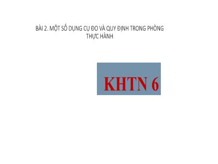 Bài giảng Khoa học tự nhiên 6 - Bài 2: Một số dụng cụ đo và quy định trong phòng thực hành
