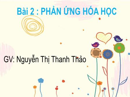 Bài giảng Khoa học tự nhiên 8 - Bài 2 : Phản ứng hóa học - Nguyễn Thị Thanh Thảo