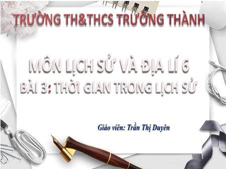 Bài giảng Lịch sử và địa lí 6 - Bài 3: Thời gian trong lịch sử - Trần Thị Duyên
