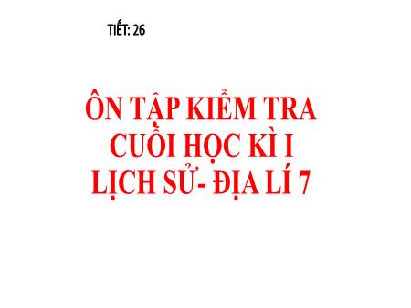 Bài giảng Lịch sử và địa lí 7 - Ôn tập kiểm tra cuối học kì I (Tiết 26)