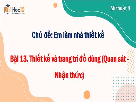 Bài giảng Mĩ thuật 8 - Bài 13. Thiết kế và trang trí đồ dùng (Quan sát - Nhận thức)