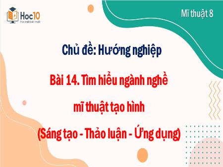 Bài giảng Mĩ thuật 8 - Bài 14. Tìm hiểu ngành nghềmĩ thuật tạo hình (Sáng tạo - Thảo luận - Ứng dụng)