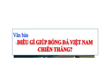 Bài giảng Ngữ Văn 6 - Bài 10: Điều gì giúp bóng đá Việt Nam chiến thắng?
