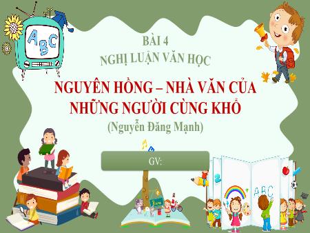 Bài giảng Ngữ văn 6 - Bài 4: Nghị Luận văn học: Nguyên Hồng - Nhà văn của những người cùng khổ