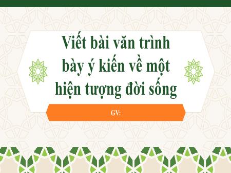Bài giảng Ngữ Văn 6 - Viết bài văn trình bày ý kiến về một hiện tượng đời sốngViết bài văn trình bày ý kiến về một hiện tượng đời sống