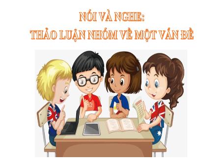 Bài giảng Ngữ Văn 7 - Nói và nghe trang: Thảo luận nhóm về một vấn đề