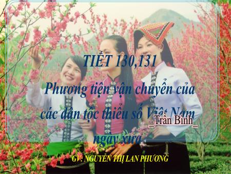 Bài giảng Ngữ Văn 7 - Phương tiện vận chuyển của các dân tộc thiểu số Việt Nam ngày xưa (Tiết 130) - Nguyễn Thị Lan Phương