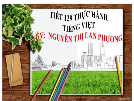 Bài giảng Ngữ Văn 7 - Thực hành tiếng việt (Tiết 129) - Nguyễn Thị Lan Phương