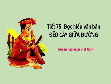 Bài giảng Ngữ văn 7 - Tiết 75 - Đọc hiểu văn bản: Đẽo cày giữa đường (Truyện ngụ ngôn Việt Nam)