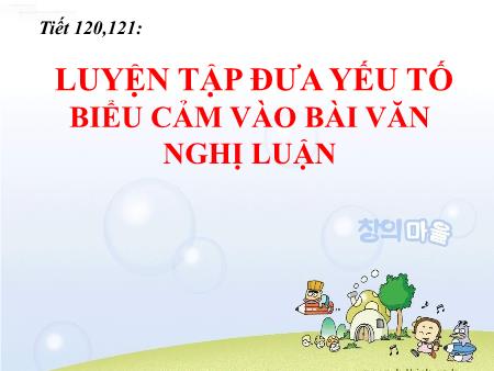 Bài giảng Ngữ Văn 8 - Bài 27: Luyện tập đưa yếu tố biểu cảm vào bài văn nghị luận (Tiết 120+121)