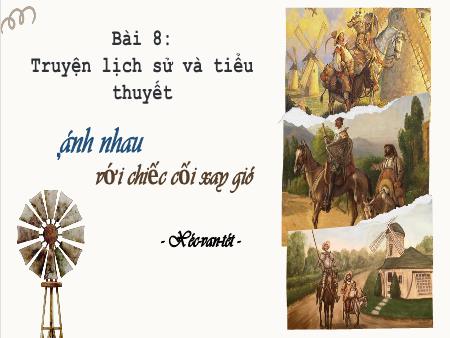 Bài giảng Ngữ Văn 8 - Bài 8: Truyện lịch sử và tiểu thuyết - Văn bản: Đánh nhau với cối xay gió