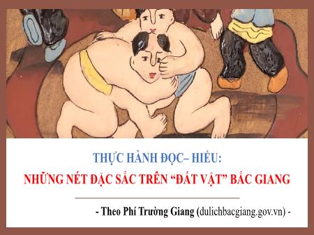 Bài giảng Ngữ văn Lớp 7 - Thực hành đọc - Hiểu: Những nét đặc sắc trên “đất vật” Bắc Giang
