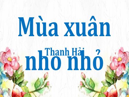 Bài giảng Ngữ Văn Lớp 9 - Mùa xuân nho nhỏ