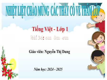 Bài giảng Tiếng Việt 1 - Bài 36: Om, Ôm, Ơm - Năm học 2024-2025 - Nguyễn Thị Dung