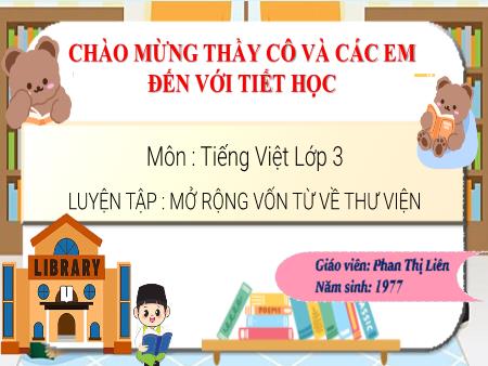 Bài giảng Tiếng Việt 3 - Luyện tập: Mở rộng vốn từ về thư viện - Phan Thị Liên