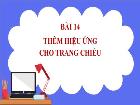 Bài giảng Tin học 7 - Bài 14: Thêm hiệu ứng cho trang chiếu