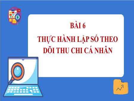 Bài giảng Tin học 7 - Bài 6: Thực hành lập sổ theo dõi thu chi cá nhân