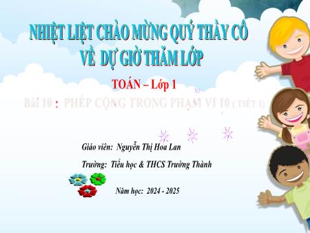 Bài giảng Toán 1 - Bài 10 : Phép cộng trong phạm vi 10 (Tiết 1) - Năm học: 2024-2025 - Nguyễn Thị Hoa Lan
