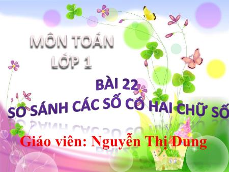 Bài giảng Toán 1 - Bài 22: So sánh các số có hai chữ số (Tiết 1) - Nguyễn Thị Dung