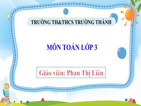 Bài giảng Toán 3 - Bài 36: Nhân số có ba chữ với số có một chữ số (Tiết 1) - Năm học 2024-2025 - Phan Thị Liên