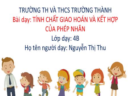 Bài giảng Toán 4 - Tính chất giao hoán và kết hợp của phép nhân - Nguyễn Thị Thu