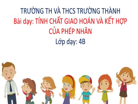 Bài giảng Toán 4 - Tính chất giao hoán và kết hợp của phép nhân - Trường TH và THCS Trường Thành