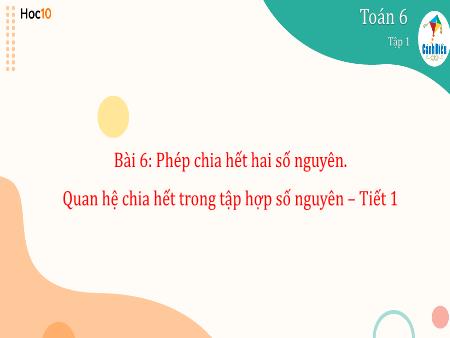 Bài giảng Toán 6 (Cánh diều) - Bài 6: Phép chia hết hai số nguyên. Quan hệ chia hết trong tập hợp số nguyên (Tiết 1)