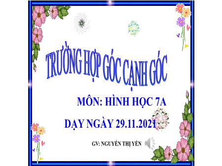 Bài giảng Toán 7 (Hình học) - Trường hợp góc cạnh góc - Năm học 2021-2022 - Nguyễn Thị Yến