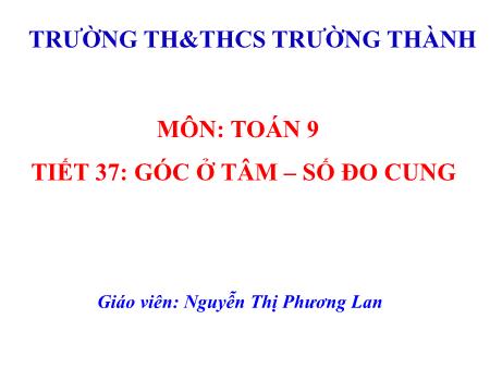 Bài giảng Toán 9 - Góc ở tâm. Số đo cung - Nguyễn Thị Phương Lan