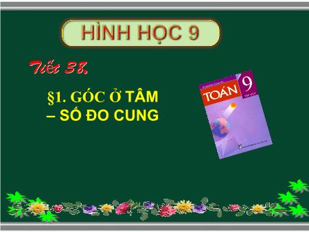 Bài giảng Toán 9 (Hình học) - Bài 1: Góc ở tâm - Số đo cung (Tiết 38)