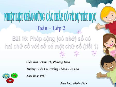 Bài giảng Toán Lớp 2 - Bài 19: Phép cộng (có nhớ) số có hai chữ số với số có một chữ số (Tiết 1) - Năm học: 2024-2025 - Phạm Thị Phương Thảo