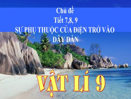 Bài giảng Vật lý 9 - Sự phụ thuộc của điện trở vào dây dẫn (Tiết 7+8+9)